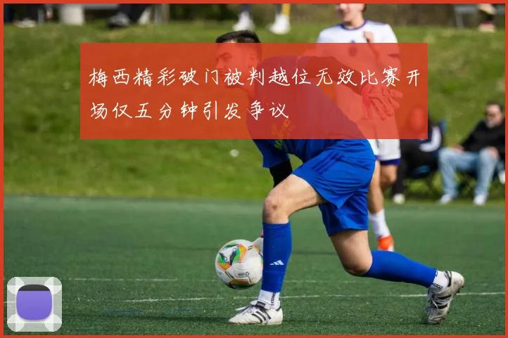 梅西精彩破门被判越位无效比赛开场仅五分钟引发争议