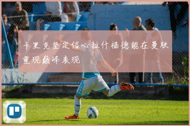 卡里克坚定信心拉什福德能在曼联重现巅峰表现