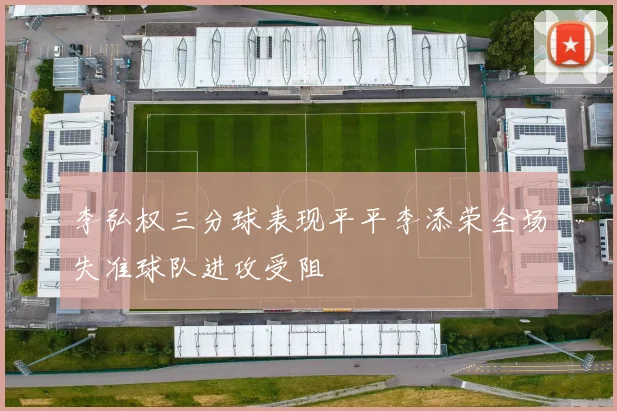 李弘权三分球表现平平李添荣全场失准球队进攻受阻