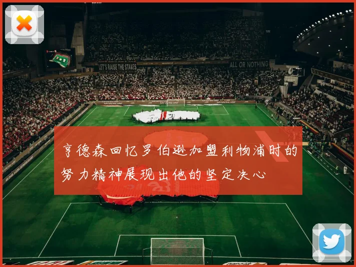 亨德森回忆罗伯逊加盟利物浦时的努力精神展现出他的坚定决心